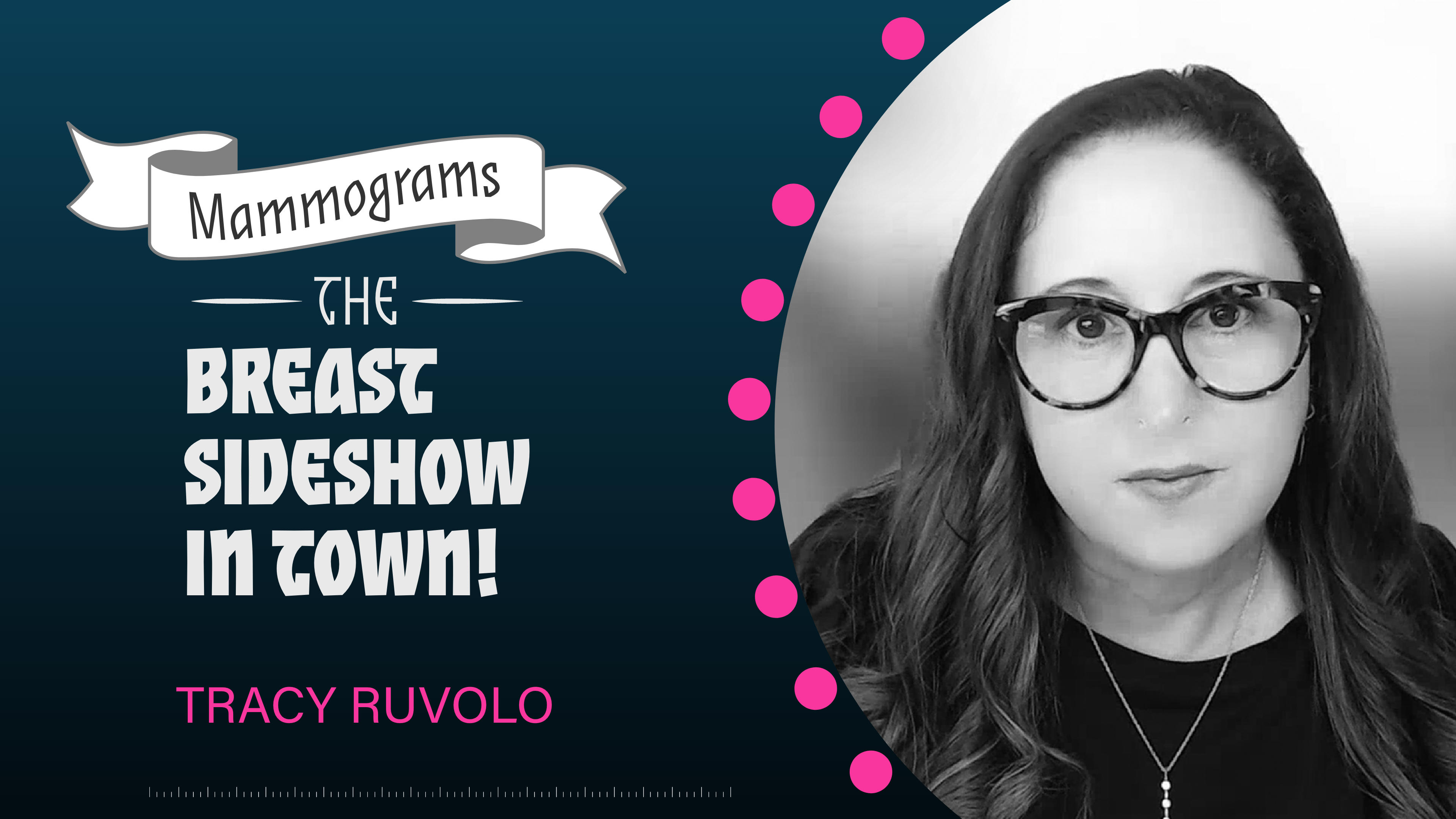 A headshot of a woman, rendered in black and white, wearing a black shirt and large framed glasses, with the right half of the image showing a black background and the text "Mammograms, The Breast Sideshow in Town! TRACY RUVOLO" in pink and white text.